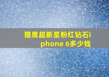 猎鹰超新星粉红钻石iphone 6多少钱